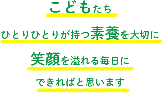 こどもたちひとりひとりが持つ素養を大切に笑顔を溢れる毎日にできればと思います